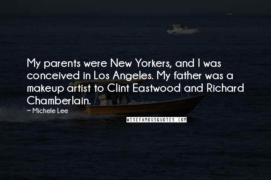 Michele Lee Quotes: My parents were New Yorkers, and I was conceived in Los Angeles. My father was a makeup artist to Clint Eastwood and Richard Chamberlain.