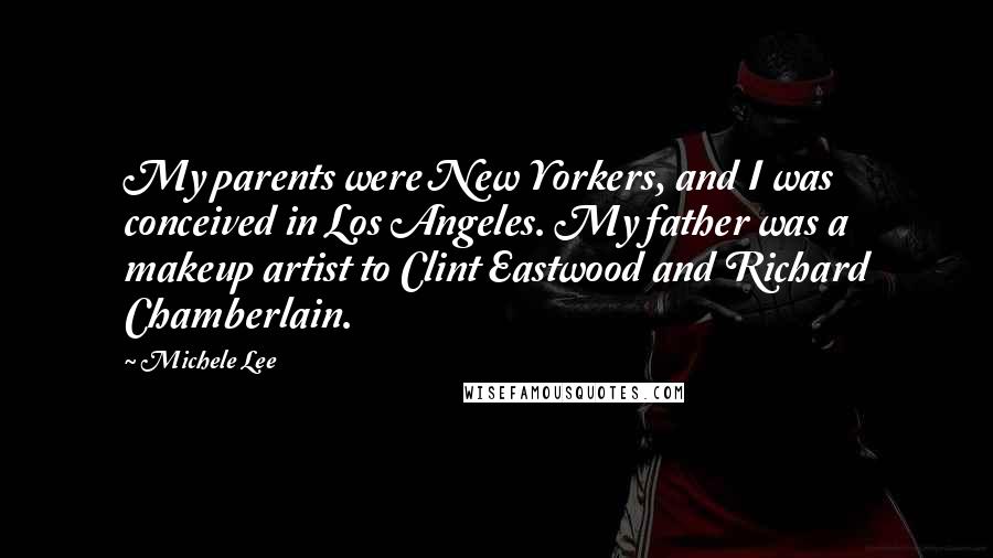 Michele Lee Quotes: My parents were New Yorkers, and I was conceived in Los Angeles. My father was a makeup artist to Clint Eastwood and Richard Chamberlain.