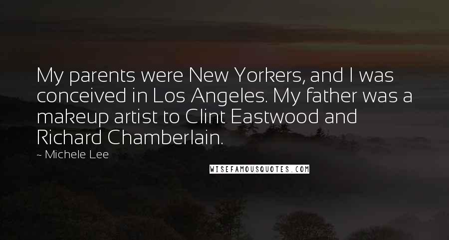 Michele Lee Quotes: My parents were New Yorkers, and I was conceived in Los Angeles. My father was a makeup artist to Clint Eastwood and Richard Chamberlain.