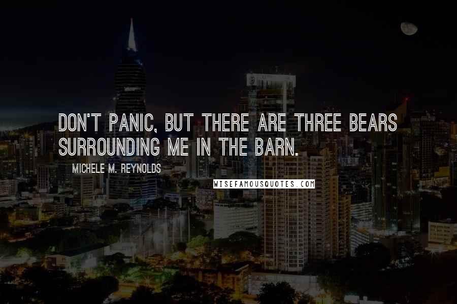 Michele M. Reynolds Quotes: Don't panic, but there are three bears surrounding me in the barn.