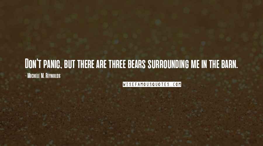 Michele M. Reynolds Quotes: Don't panic, but there are three bears surrounding me in the barn.