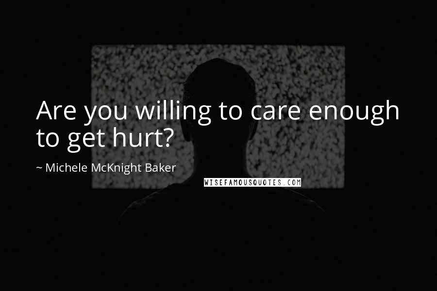 Michele McKnight Baker Quotes: Are you willing to care enough to get hurt?