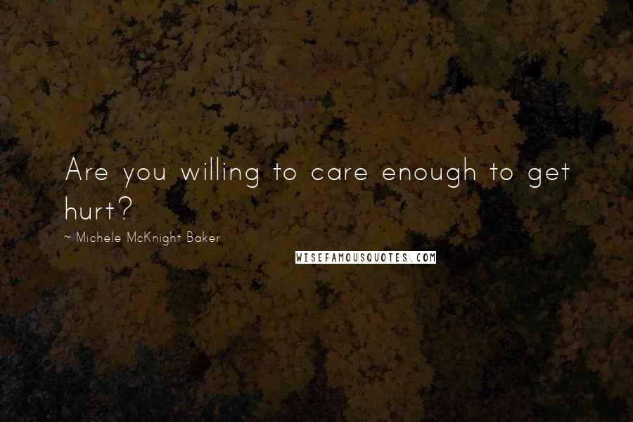 Michele McKnight Baker Quotes: Are you willing to care enough to get hurt?