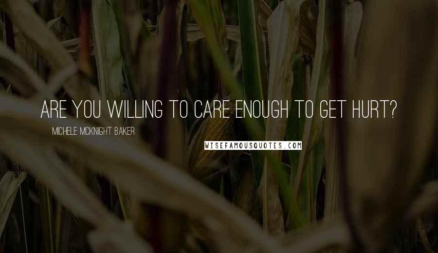 Michele McKnight Baker Quotes: Are you willing to care enough to get hurt?