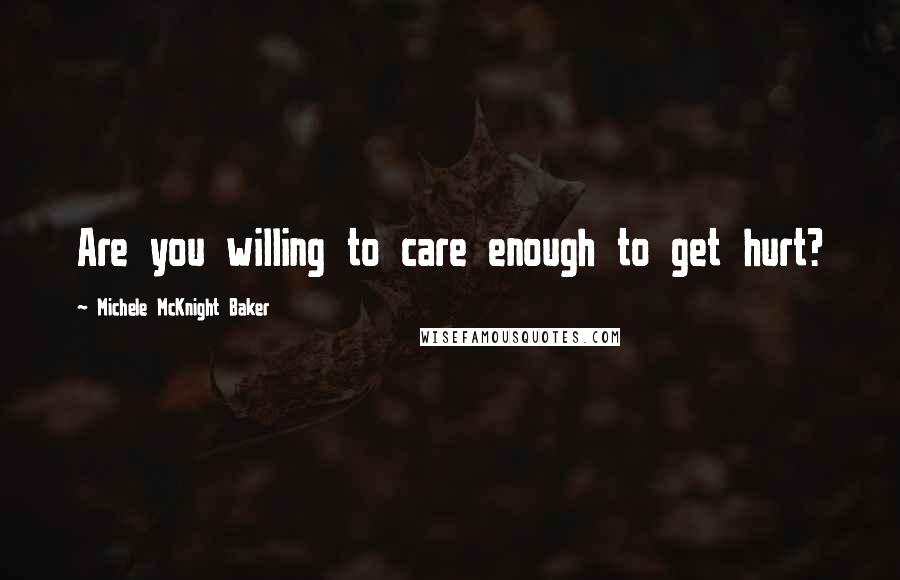 Michele McKnight Baker Quotes: Are you willing to care enough to get hurt?