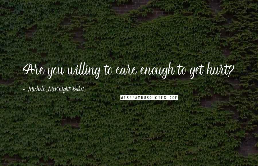 Michele McKnight Baker Quotes: Are you willing to care enough to get hurt?