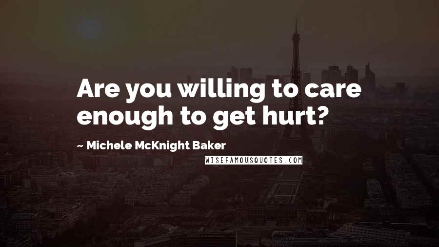 Michele McKnight Baker Quotes: Are you willing to care enough to get hurt?