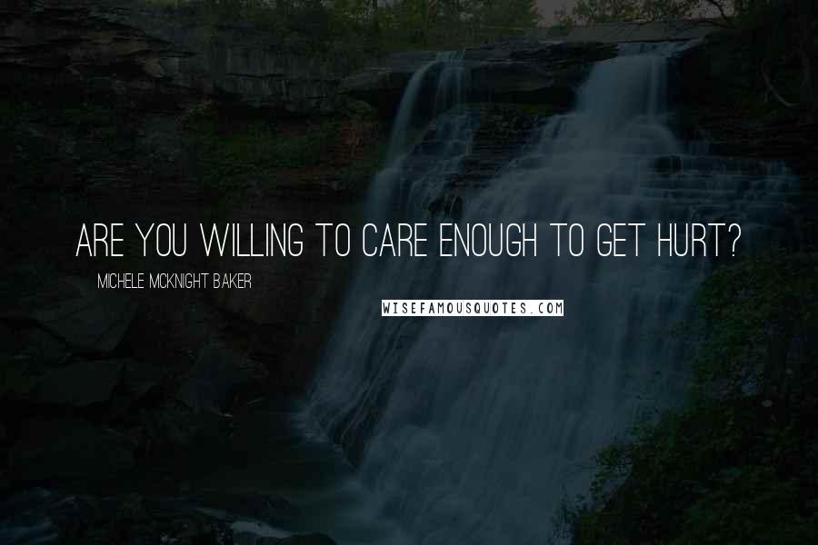 Michele McKnight Baker Quotes: Are you willing to care enough to get hurt?