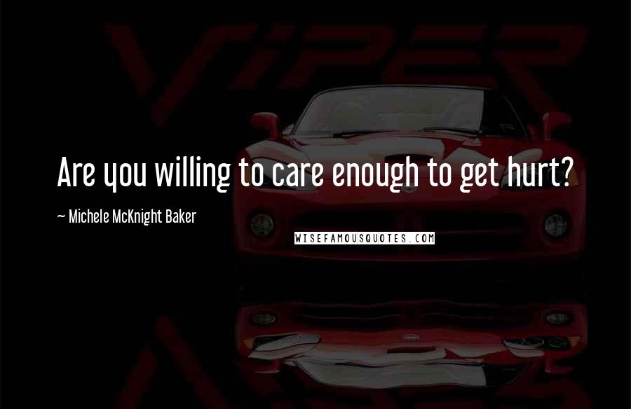 Michele McKnight Baker Quotes: Are you willing to care enough to get hurt?