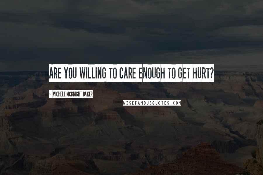 Michele McKnight Baker Quotes: Are you willing to care enough to get hurt?