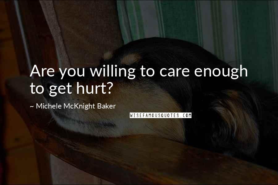 Michele McKnight Baker Quotes: Are you willing to care enough to get hurt?