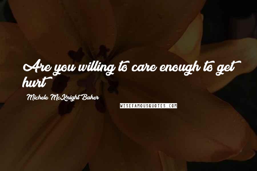 Michele McKnight Baker Quotes: Are you willing to care enough to get hurt?