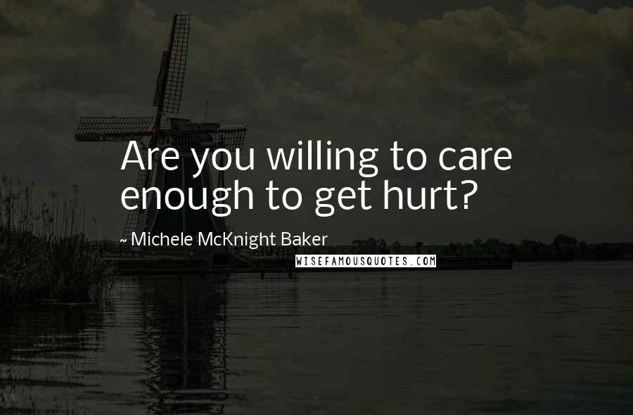 Michele McKnight Baker Quotes: Are you willing to care enough to get hurt?