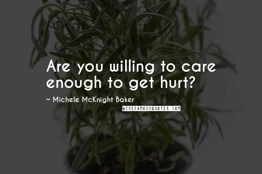 Michele McKnight Baker Quotes: Are you willing to care enough to get hurt?