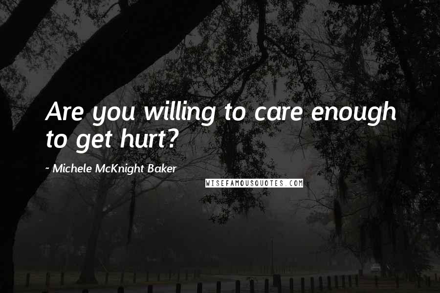 Michele McKnight Baker Quotes: Are you willing to care enough to get hurt?