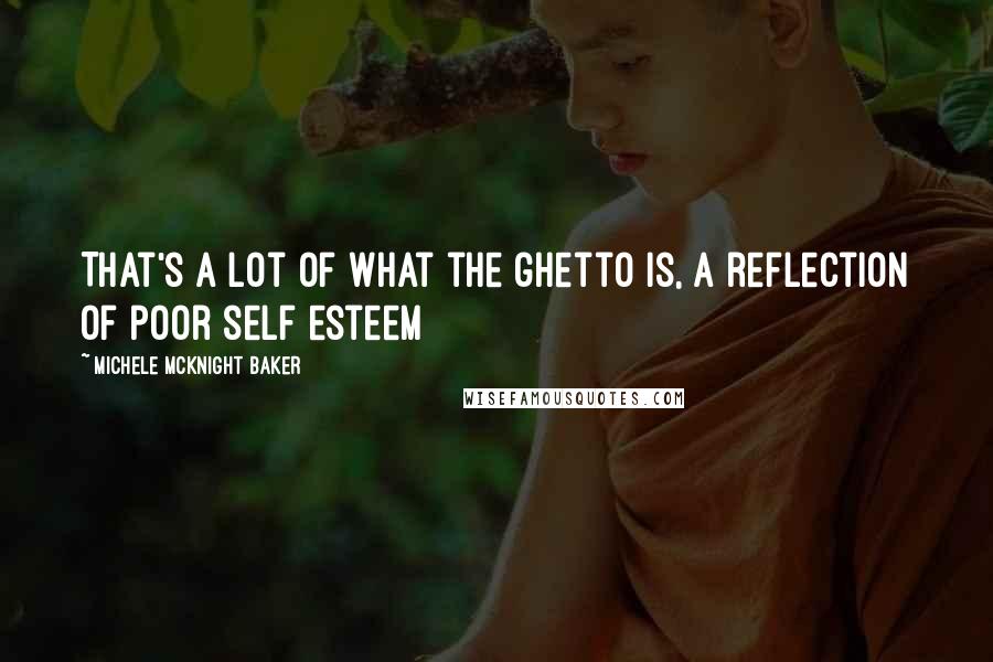 Michele McKnight Baker Quotes: That's a lot of what the ghetto is, a reflection of poor self esteem