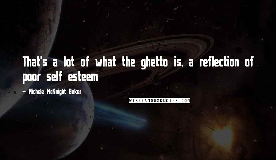 Michele McKnight Baker Quotes: That's a lot of what the ghetto is, a reflection of poor self esteem