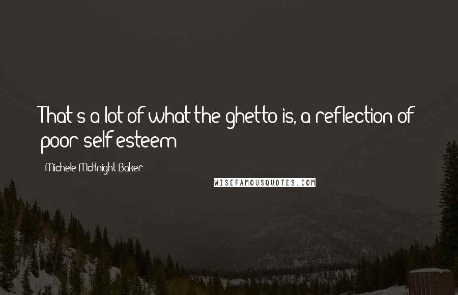 Michele McKnight Baker Quotes: That's a lot of what the ghetto is, a reflection of poor self esteem