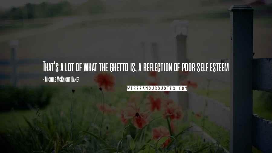 Michele McKnight Baker Quotes: That's a lot of what the ghetto is, a reflection of poor self esteem