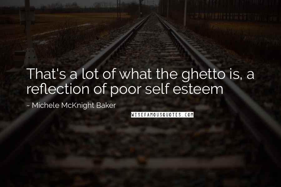 Michele McKnight Baker Quotes: That's a lot of what the ghetto is, a reflection of poor self esteem