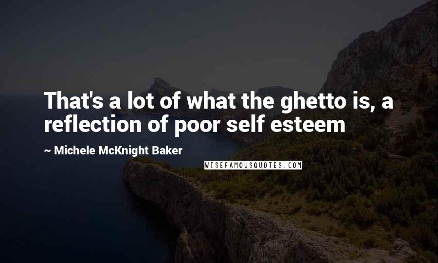Michele McKnight Baker Quotes: That's a lot of what the ghetto is, a reflection of poor self esteem