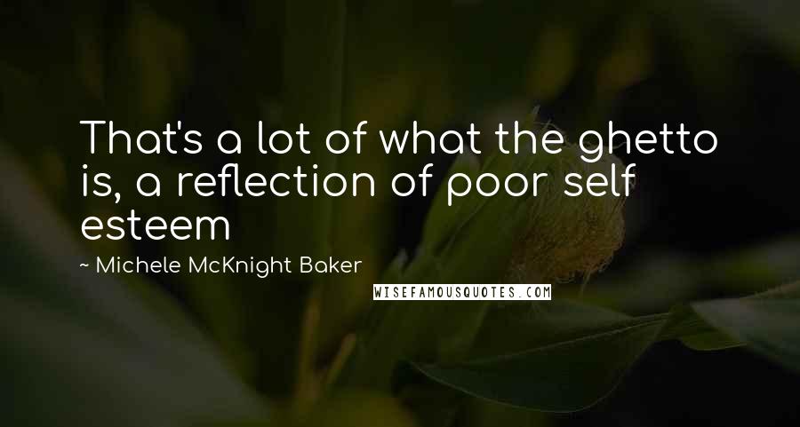 Michele McKnight Baker Quotes: That's a lot of what the ghetto is, a reflection of poor self esteem