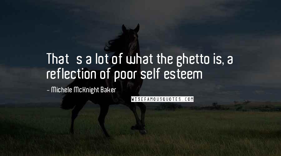 Michele McKnight Baker Quotes: That's a lot of what the ghetto is, a reflection of poor self esteem