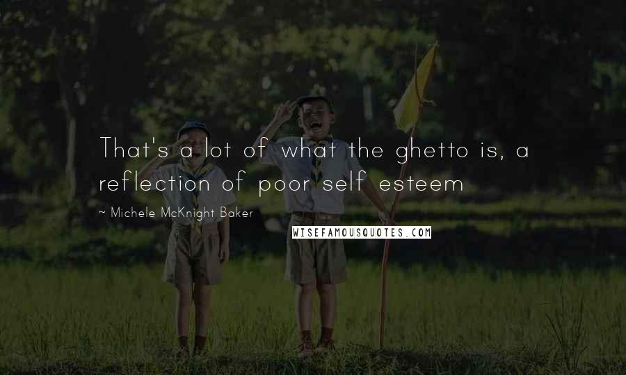 Michele McKnight Baker Quotes: That's a lot of what the ghetto is, a reflection of poor self esteem