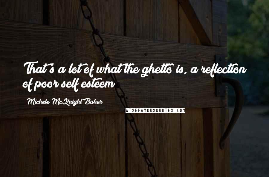 Michele McKnight Baker Quotes: That's a lot of what the ghetto is, a reflection of poor self esteem