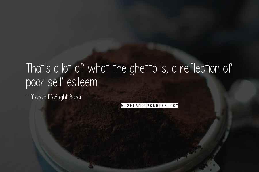 Michele McKnight Baker Quotes: That's a lot of what the ghetto is, a reflection of poor self esteem