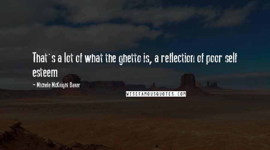 Michele McKnight Baker Quotes: That's a lot of what the ghetto is, a reflection of poor self esteem