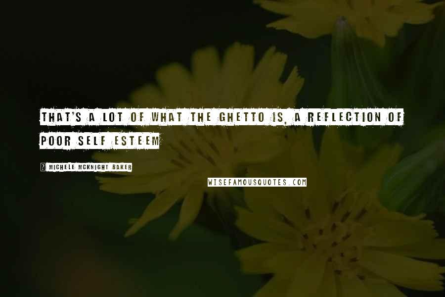 Michele McKnight Baker Quotes: That's a lot of what the ghetto is, a reflection of poor self esteem