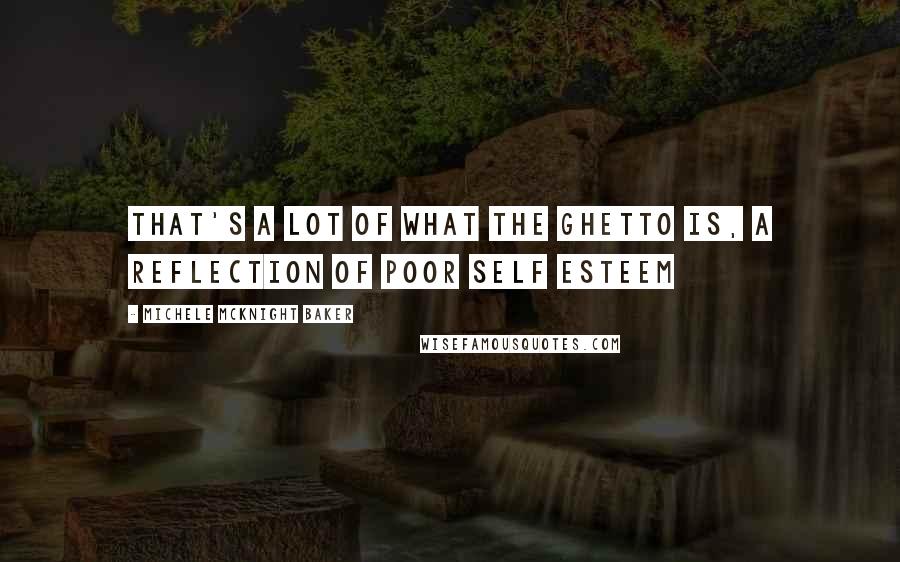Michele McKnight Baker Quotes: That's a lot of what the ghetto is, a reflection of poor self esteem