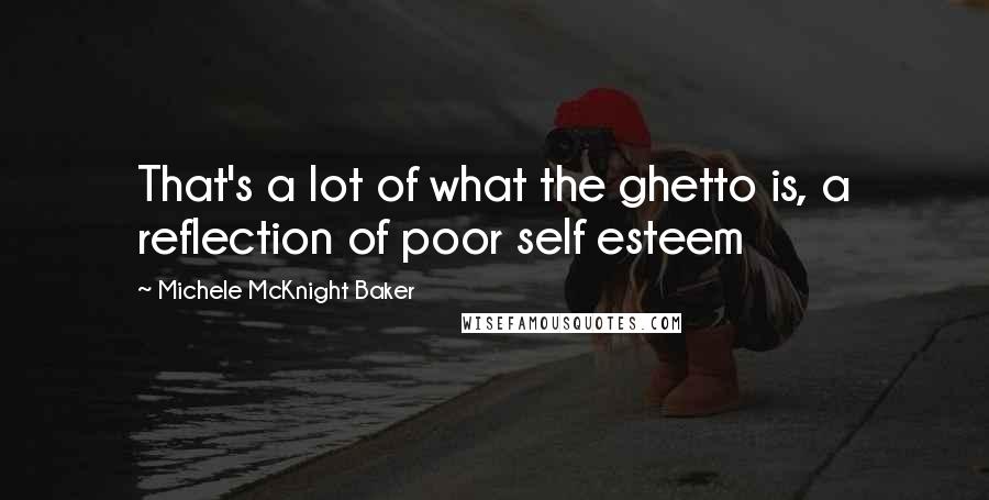 Michele McKnight Baker Quotes: That's a lot of what the ghetto is, a reflection of poor self esteem