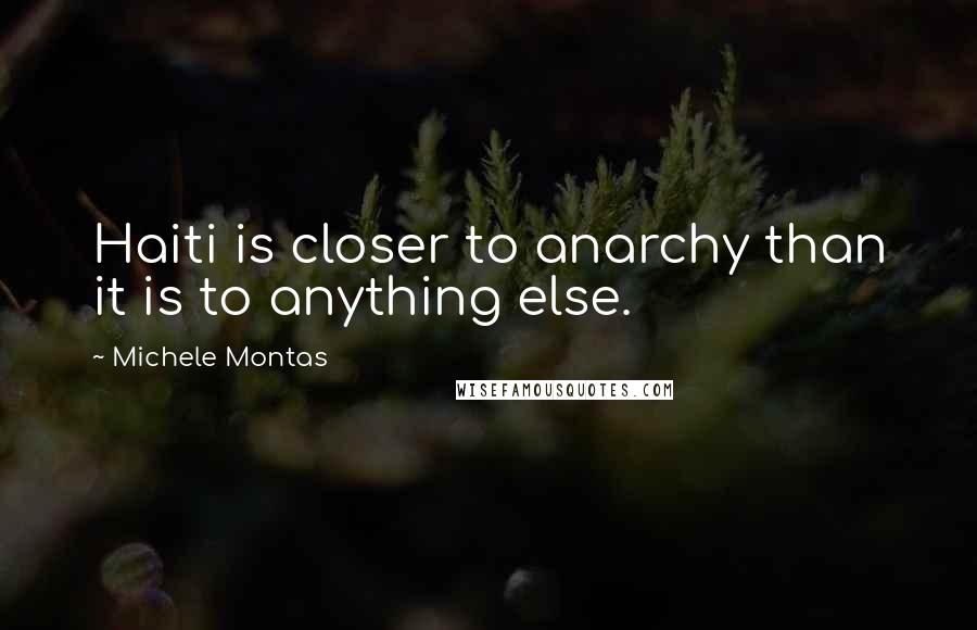 Michele Montas Quotes: Haiti is closer to anarchy than it is to anything else.