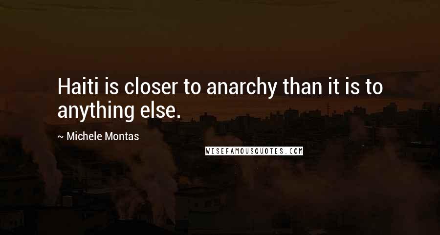 Michele Montas Quotes: Haiti is closer to anarchy than it is to anything else.