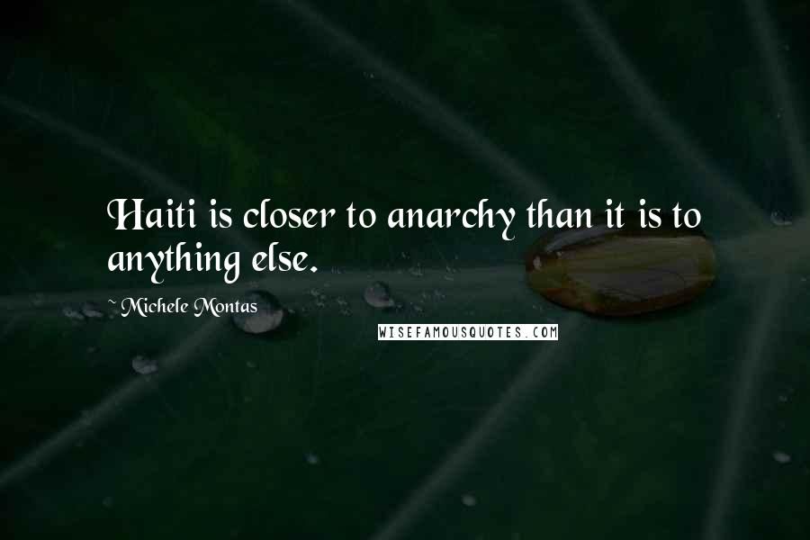 Michele Montas Quotes: Haiti is closer to anarchy than it is to anything else.