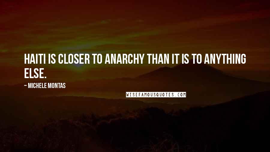 Michele Montas Quotes: Haiti is closer to anarchy than it is to anything else.