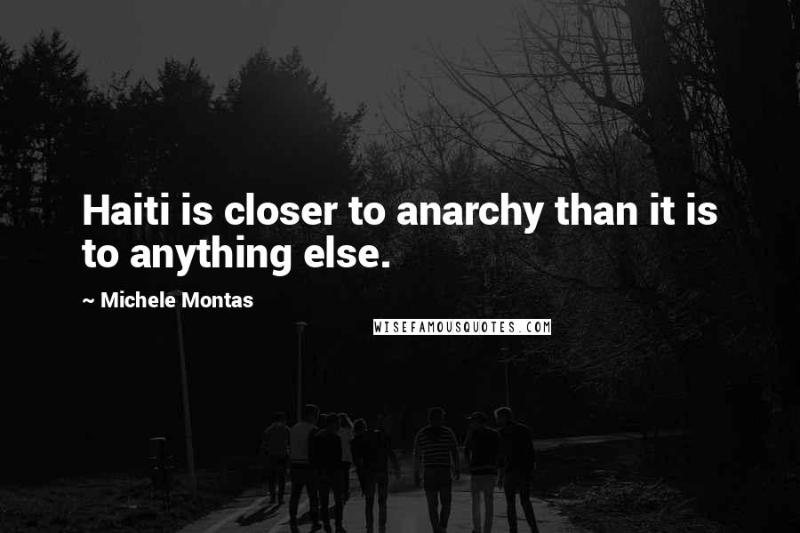 Michele Montas Quotes: Haiti is closer to anarchy than it is to anything else.