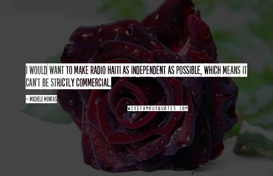 Michele Montas Quotes: I would want to make Radio Haiti as independent as possible, which means it can't be strictly commercial.