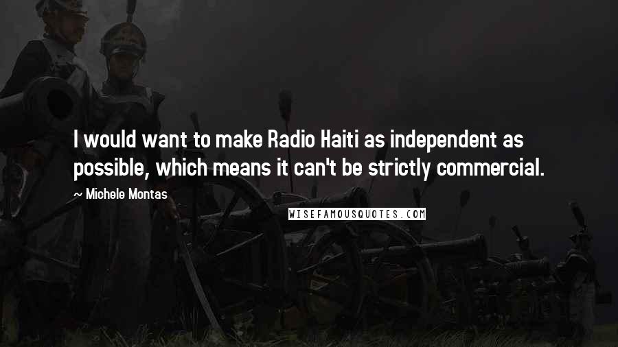 Michele Montas Quotes: I would want to make Radio Haiti as independent as possible, which means it can't be strictly commercial.