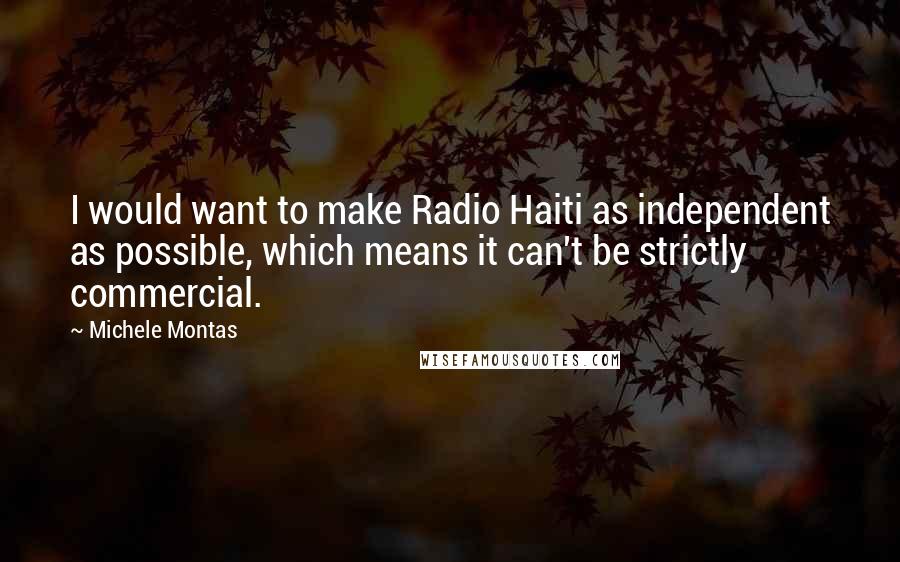 Michele Montas Quotes: I would want to make Radio Haiti as independent as possible, which means it can't be strictly commercial.