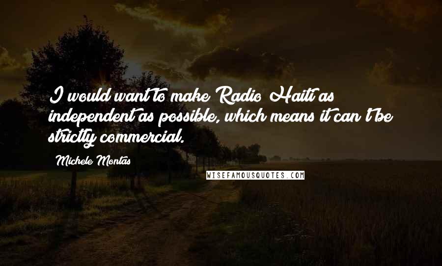 Michele Montas Quotes: I would want to make Radio Haiti as independent as possible, which means it can't be strictly commercial.