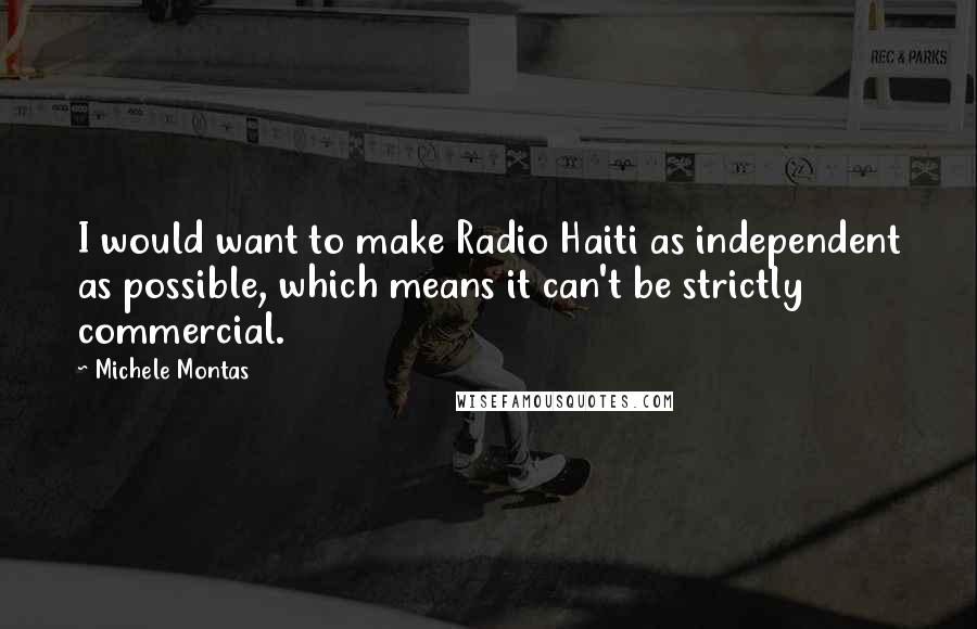 Michele Montas Quotes: I would want to make Radio Haiti as independent as possible, which means it can't be strictly commercial.