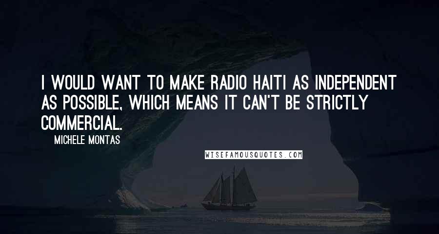 Michele Montas Quotes: I would want to make Radio Haiti as independent as possible, which means it can't be strictly commercial.