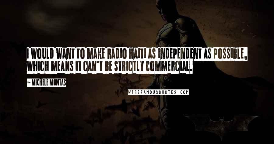 Michele Montas Quotes: I would want to make Radio Haiti as independent as possible, which means it can't be strictly commercial.