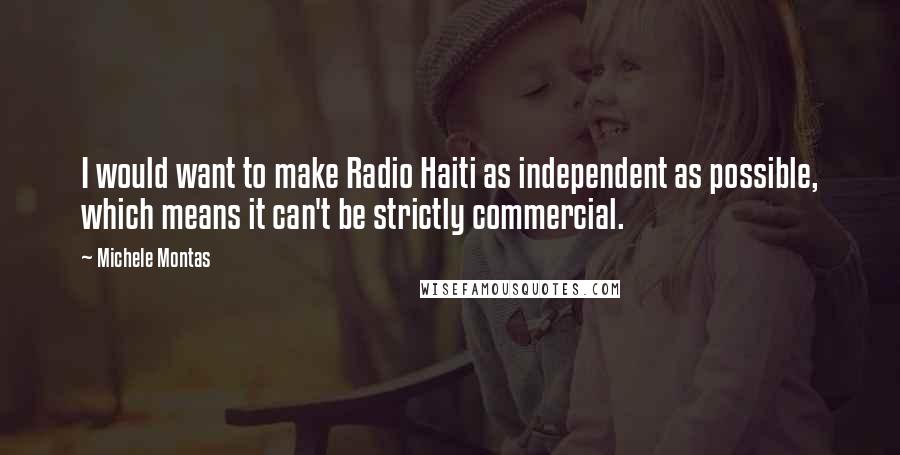 Michele Montas Quotes: I would want to make Radio Haiti as independent as possible, which means it can't be strictly commercial.