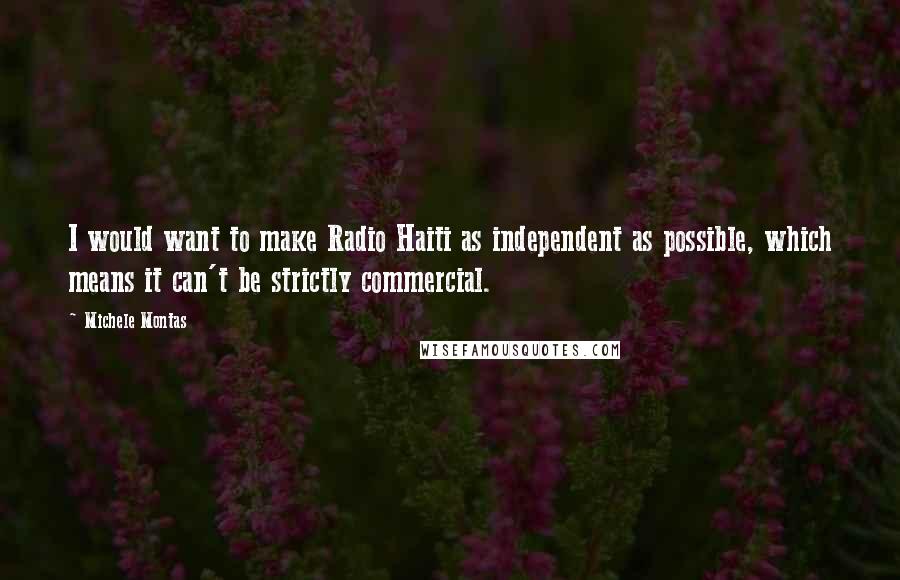 Michele Montas Quotes: I would want to make Radio Haiti as independent as possible, which means it can't be strictly commercial.
