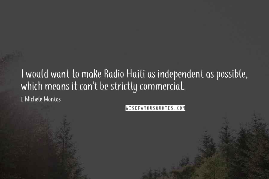 Michele Montas Quotes: I would want to make Radio Haiti as independent as possible, which means it can't be strictly commercial.