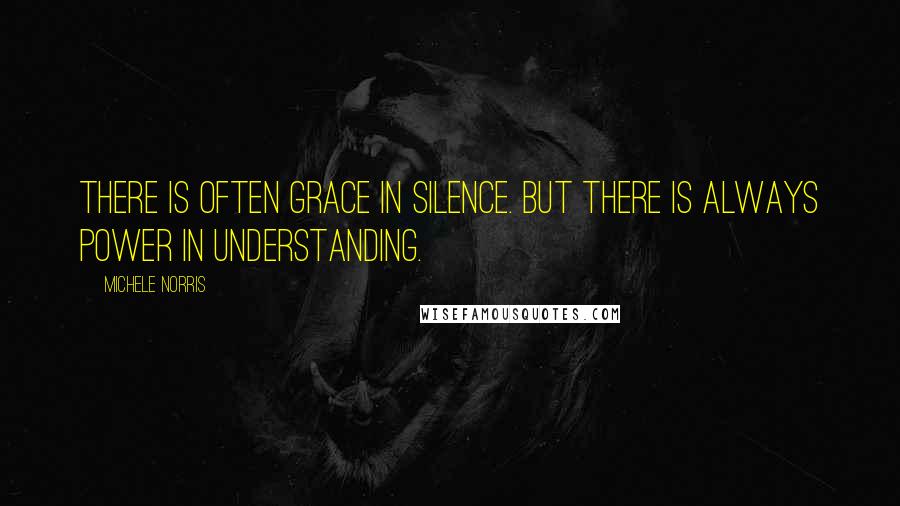 Michele Norris Quotes: There is often grace in silence. But there is always power in understanding.